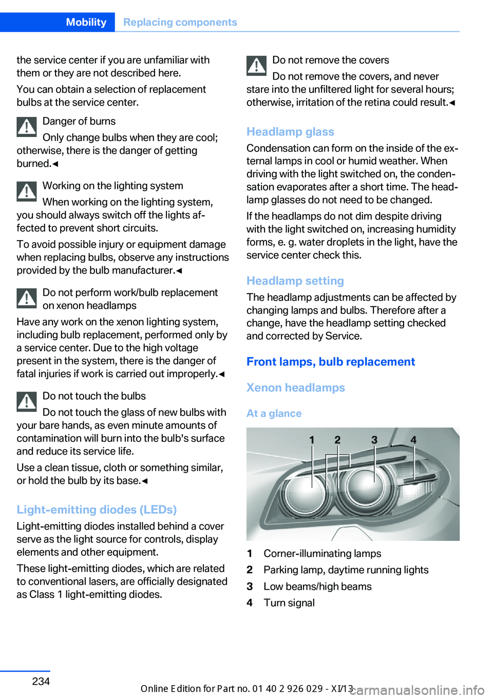 BMW 5 SERIES 2013 F10 Owners Manual the service center if you are unfamiliar with
them or they are not described here.
You can obtain a selection of replacement
bulbs at the service center.
Danger of burns
Only change bulbs when they ar