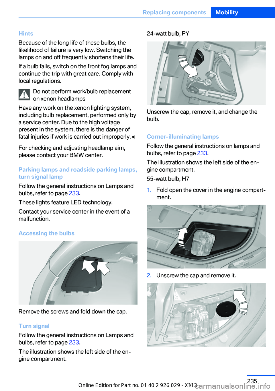 BMW 5 SERIES 2013 F10 User Guide Hints
Because of the long life of these bulbs, the
likelihood of failure is very low. Switching the
lamps on and off frequently shortens their life.
If a bulb fails, switch on the front fog lamps and
BMW 5 SERIES 2013 F10 User Guide Hints
Because of the long life of these bulbs, the
likelihood of failure is very low. Switching the
lamps on and off frequently shortens their life.
If a bulb fails, switch on the front fog lamps and