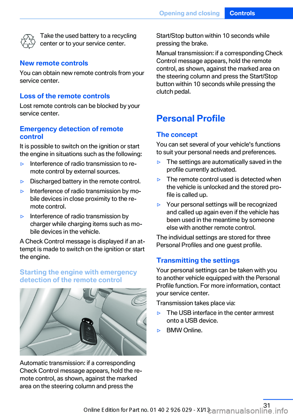 BMW 5 SERIES 2013 F10 Owners Manual Take the used battery to a recycling
center or to your service center.
New remote controls You can obtain new remote controls from your
service center.
Loss of the remote controls Lost remote controls