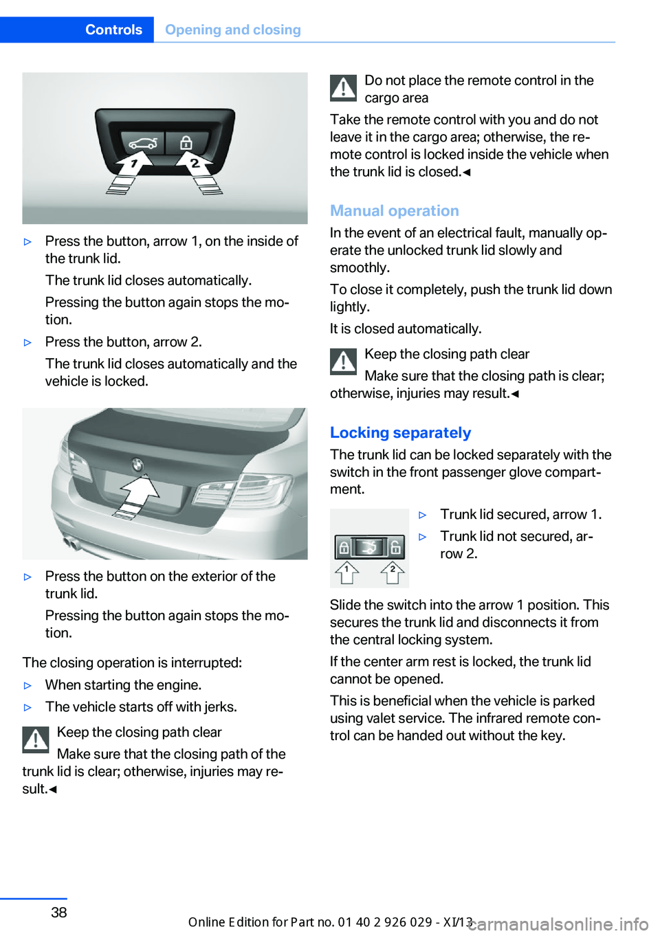 BMW 5 SERIES 2013 F10 User Guide ▷Press the button, arrow 1, on the inside of
the trunk lid.
The trunk lid closes automatically.
Pressing the button again stops the mo‐
tion.▷Press the button, arrow 2.
The trunk lid closes auto