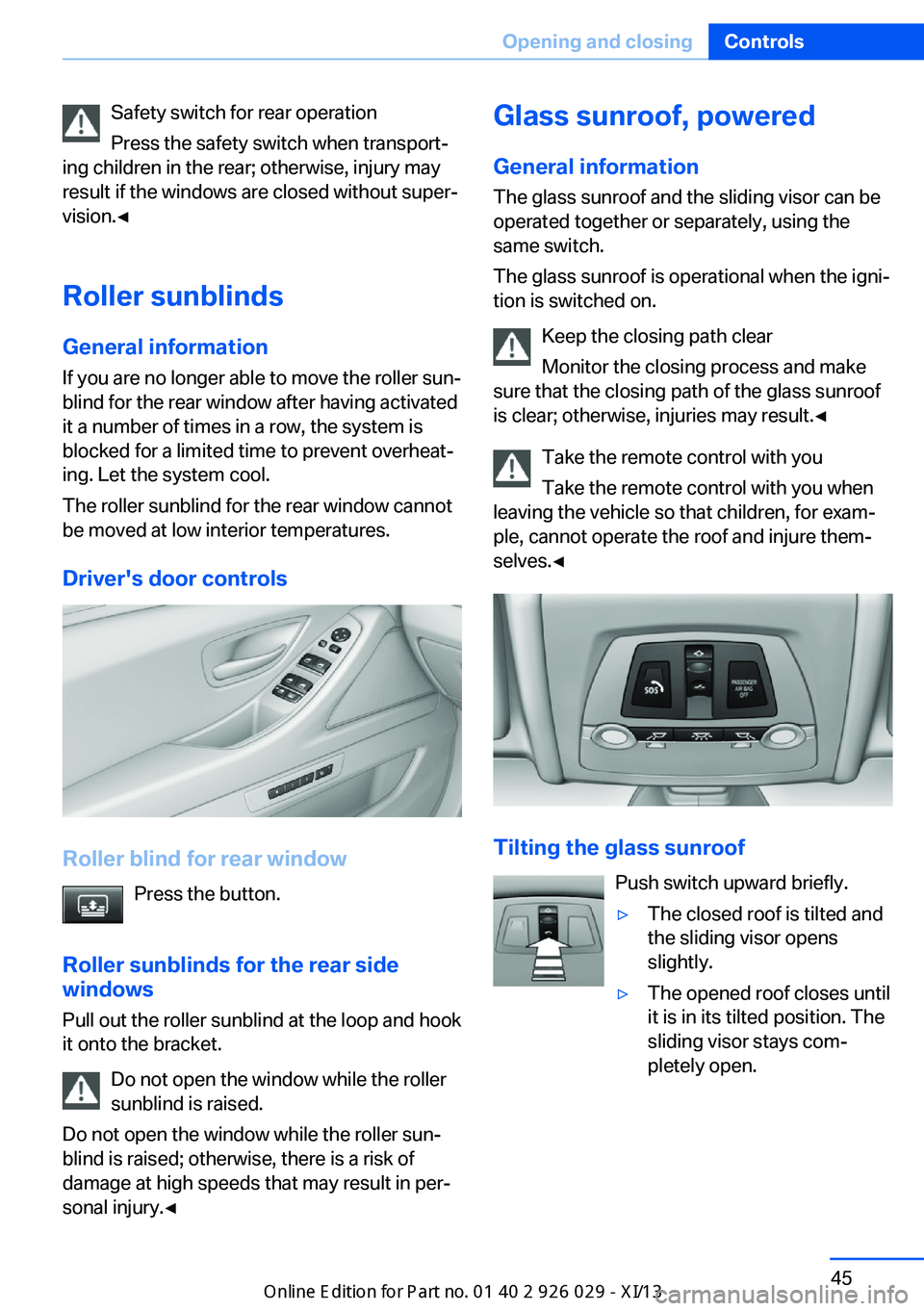 BMW 5 SERIES 2013 F10 Owners Manual Safety switch for rear operation
Press the safety switch when transport‐
ing children in the rear; otherwise, injury may
result if the windows are closed without super‐
vision.◀
Roller sunblinds