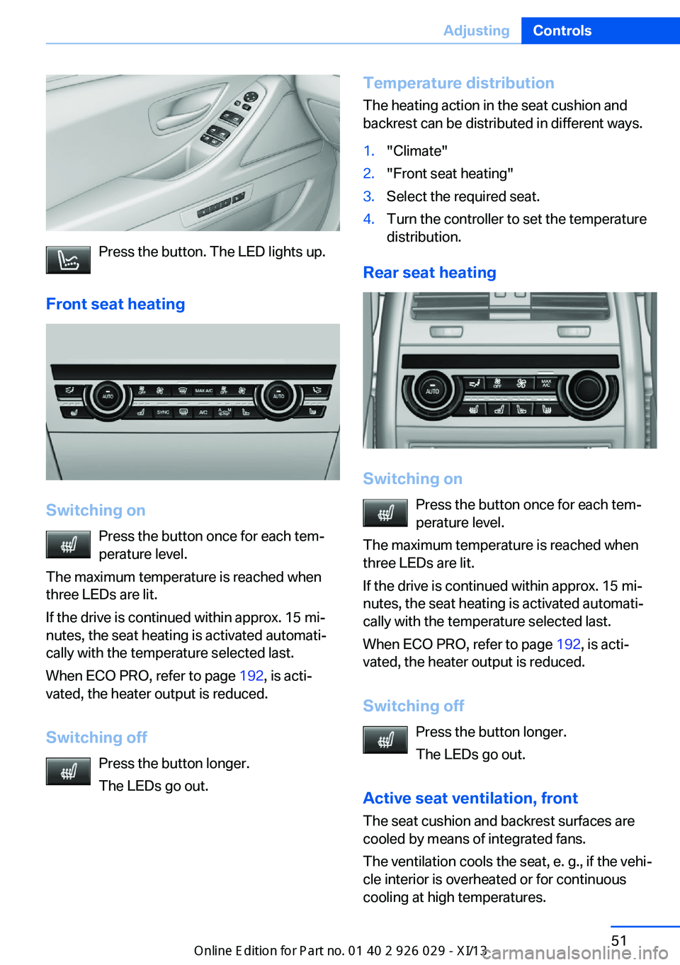 BMW 5 SERIES 2013 F10 Owners Manual Press the button. The LED lights up.
Front seat heating
Switching on Press the button once for each tem‐
perature level.
The maximum temperature is reached when
three LEDs are lit.
If the drive is c