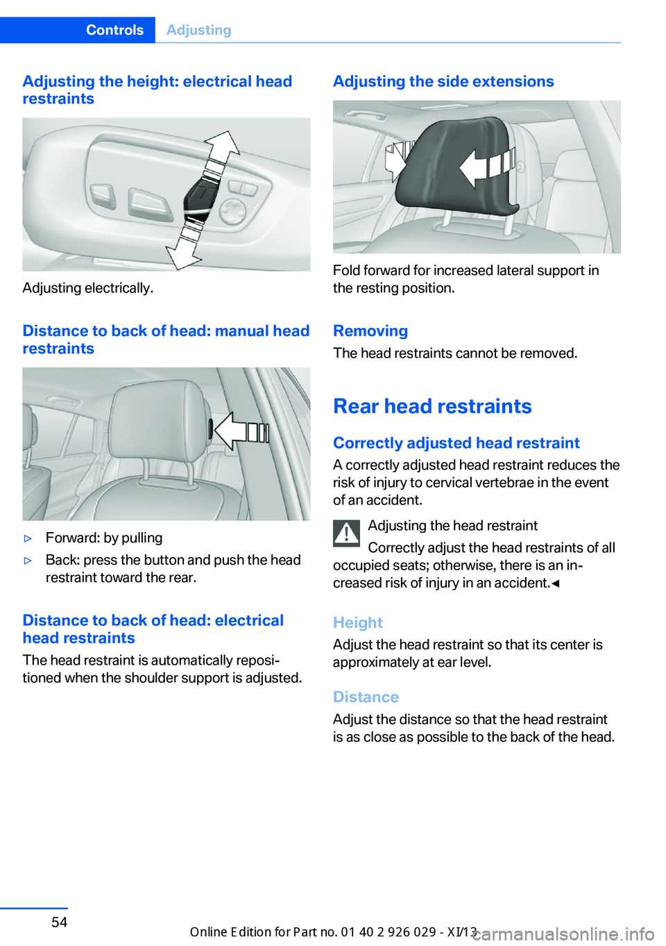 BMW 5 SERIES 2013 F10 Owners Manual Adjusting the height: electrical head
restraints
Adjusting electrically.
Distance to back of head: manual headrestraints
▷Forward: by pulling▷Back: press the button and push the head
restraint tow