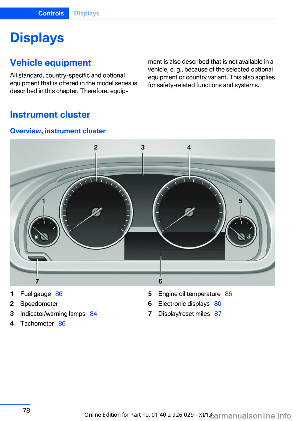 BMW 5 SERIES 2013 F10 Owners Manual DisplaysVehicle equipmentAll standard, country-specific and optional
equipment that is offered in the model series is
described in this chapter. Therefore, equip‐ment is also described that is not a