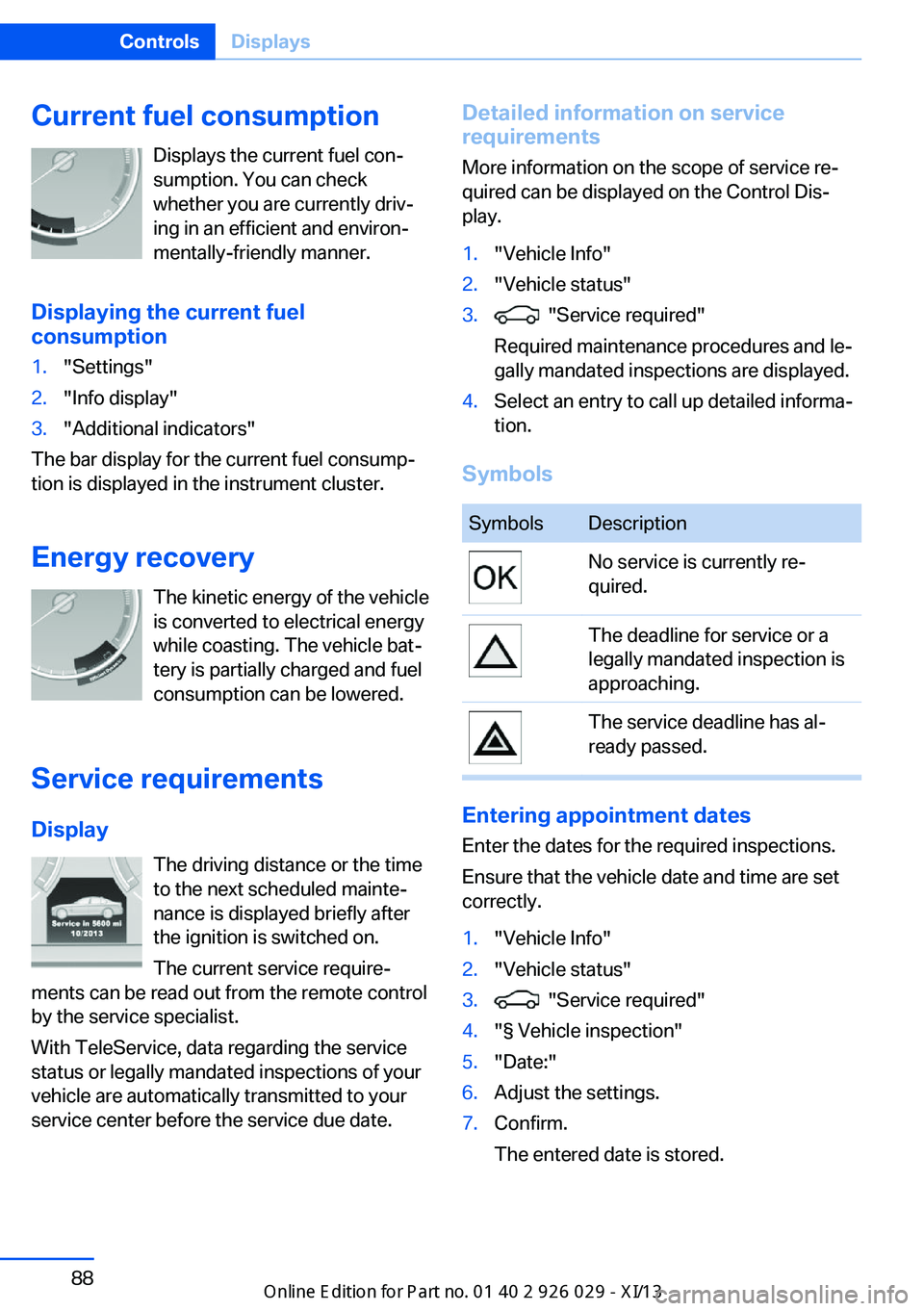 BMW 5 SERIES 2013 F10 Owners Manual Current fuel consumptionDisplays the current fuel con‐
sumption. You can check whether you are currently driv‐
ing in an efficient and environ‐
mentally-friendly manner.
Displaying the current f