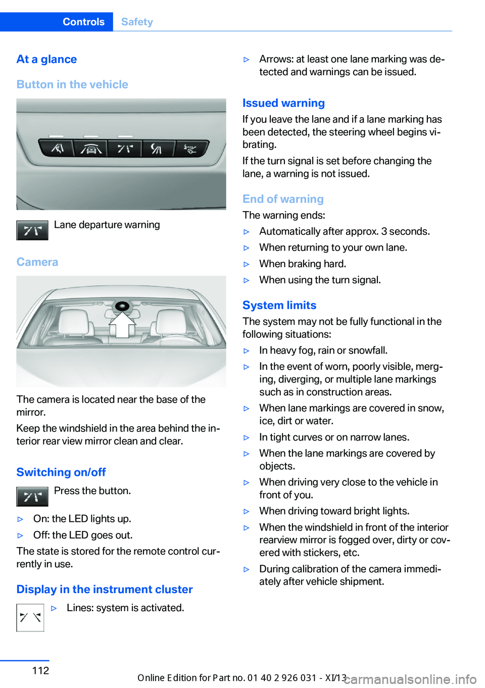 BMW M5 2013 F10 Owners Manual At a glance
Button in the vehicle
Lane departure warning
Camera
The camera is located near the base of the
mirror.
Keep the windshield in the area behind the in‐
terior rear view mirror clean and cl