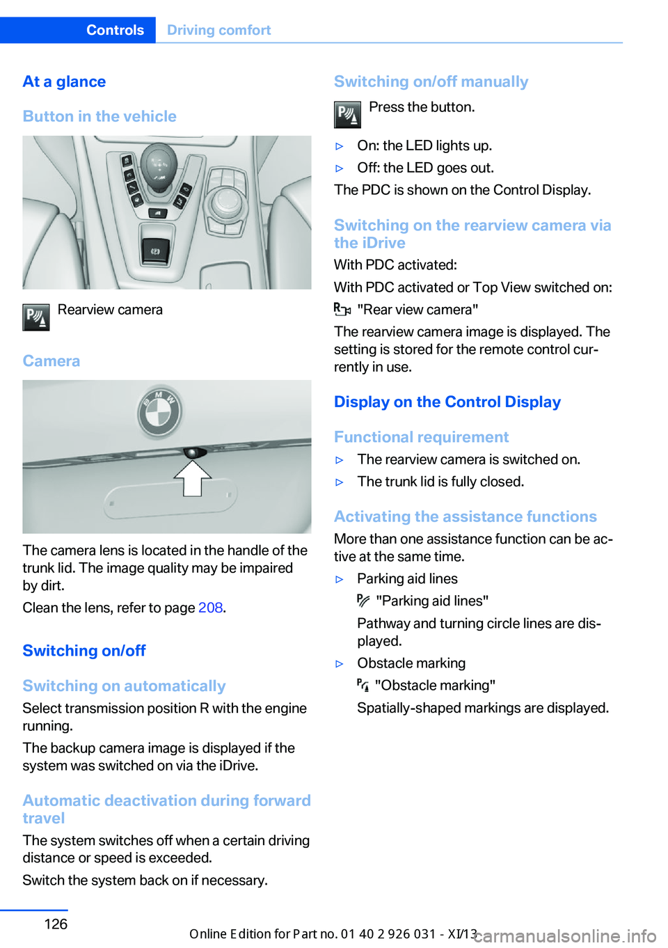 BMW M5 2013 F10 Owners Manual At a glance
Button in the vehicle
Rearview camera
Camera
The camera lens is located in the handle of the
trunk lid. The image quality may be impaired
by dirt.
Clean the lens, refer to page 208.
Switc BMW M5 2013 F10 Owners Manual At a glance
Button in the vehicle
Rearview camera
Camera
The camera lens is located in the handle of the
trunk lid. The image quality may be impaired
by dirt.
Clean the lens, refer to page 208.
Switc