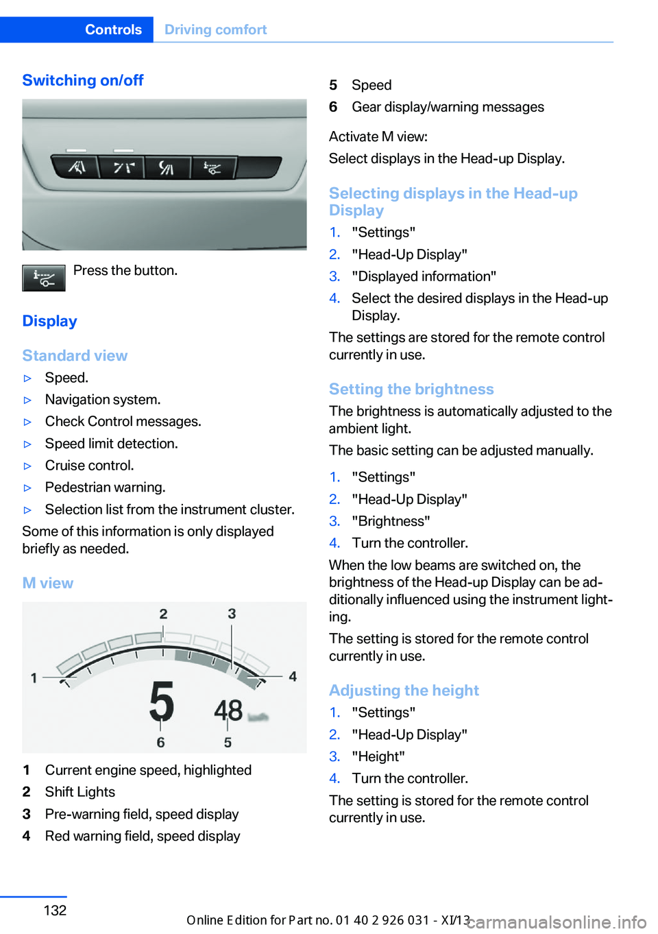 BMW M5 2013 F10 User Guide Switching on/off
Press the button.
Display
Standard view
▷Speed.▷Navigation system.▷Check Control messages.▷Speed limit detection.▷Cruise control.▷Pedestrian warning.▷Selection list from