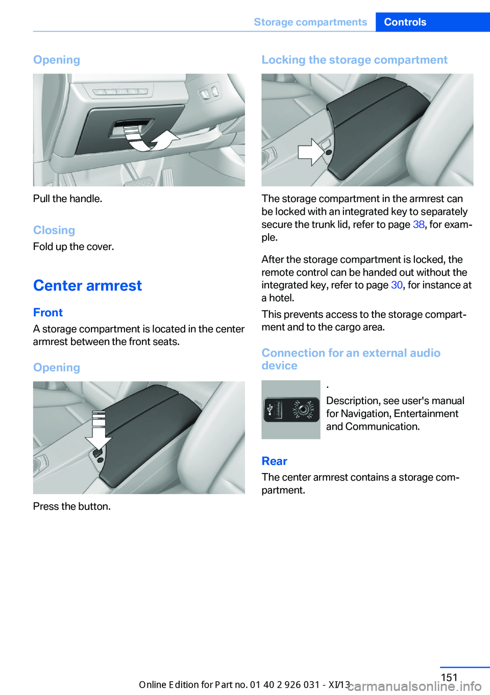 BMW M5 2013 F10 Owners Manual Opening
Pull the handle.ClosingFold up the cover.
Center armrest
Front A storage compartment is located in the center
armrest between the front seats.
Opening
Press the button.
Locking the storage com BMW M5 2013 F10 Owners Manual Opening
Pull the handle.ClosingFold up the cover.
Center armrest
Front A storage compartment is located in the center
armrest between the front seats.
Opening
Press the button.
Locking the storage com