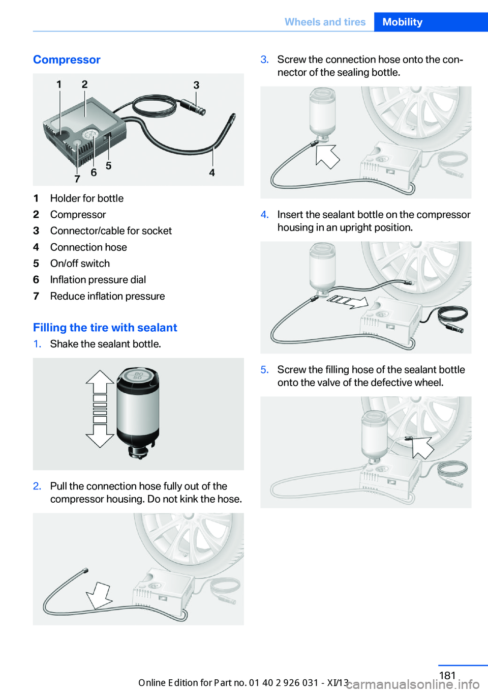 BMW M5 2013 F10 Owners Manual Compressor1Holder for bottle2Compressor3Connector/cable for socket4Connection hose5On/off switch6Inflation pressure dial7Reduce inflation pressure
Filling the tire with sealant
1.Shake the sealant bot BMW M5 2013 F10 Owners Manual Compressor1Holder for bottle2Compressor3Connector/cable for socket4Connection hose5On/off switch6Inflation pressure dial7Reduce inflation pressure
Filling the tire with sealant
1.Shake the sealant bot