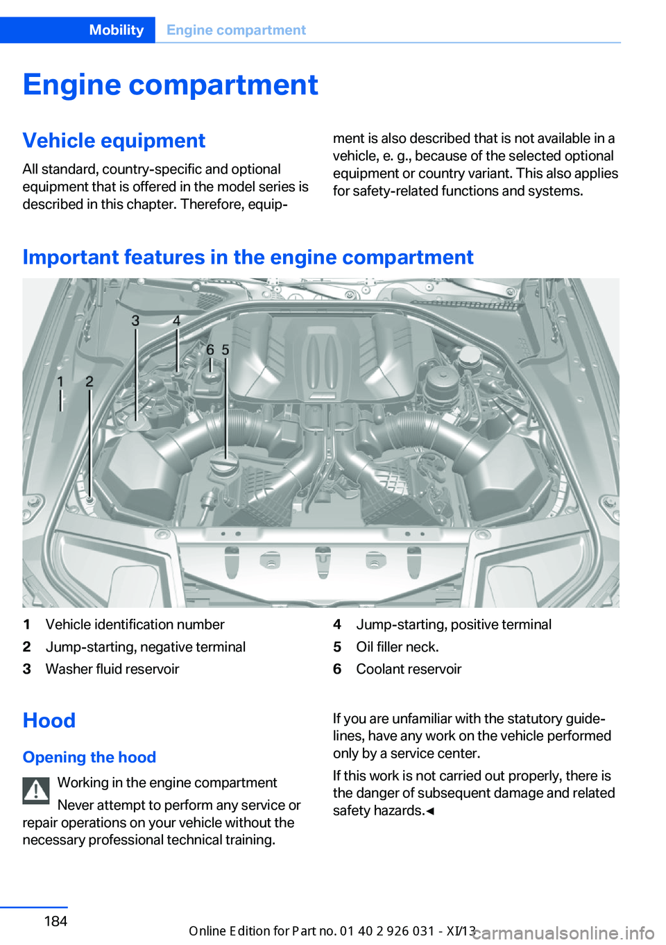 BMW M5 2013 F10 Owners Manual Engine compartmentVehicle equipmentAll standard, country-specific and optional
equipment that is offered in the model series is
described in this chapter. Therefore, equip‐ment is also described tha