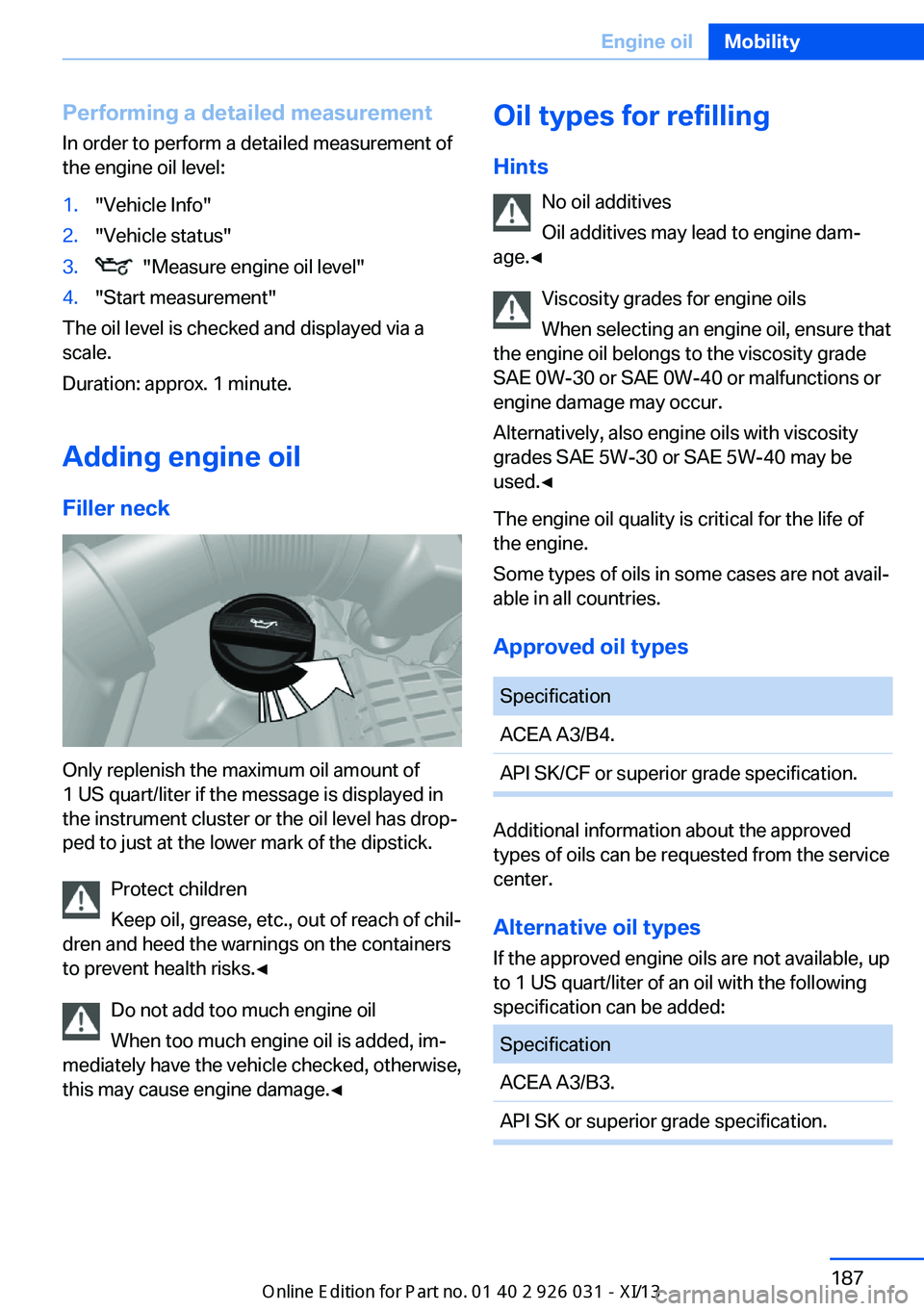 BMW M5 2013 F10 Owners Manual Performing a detailed measurement
In order to perform a detailed measurement of
the engine oil level:1."Vehicle Info"2."Vehicle status"3.  "Measure engine oil level"4."Star