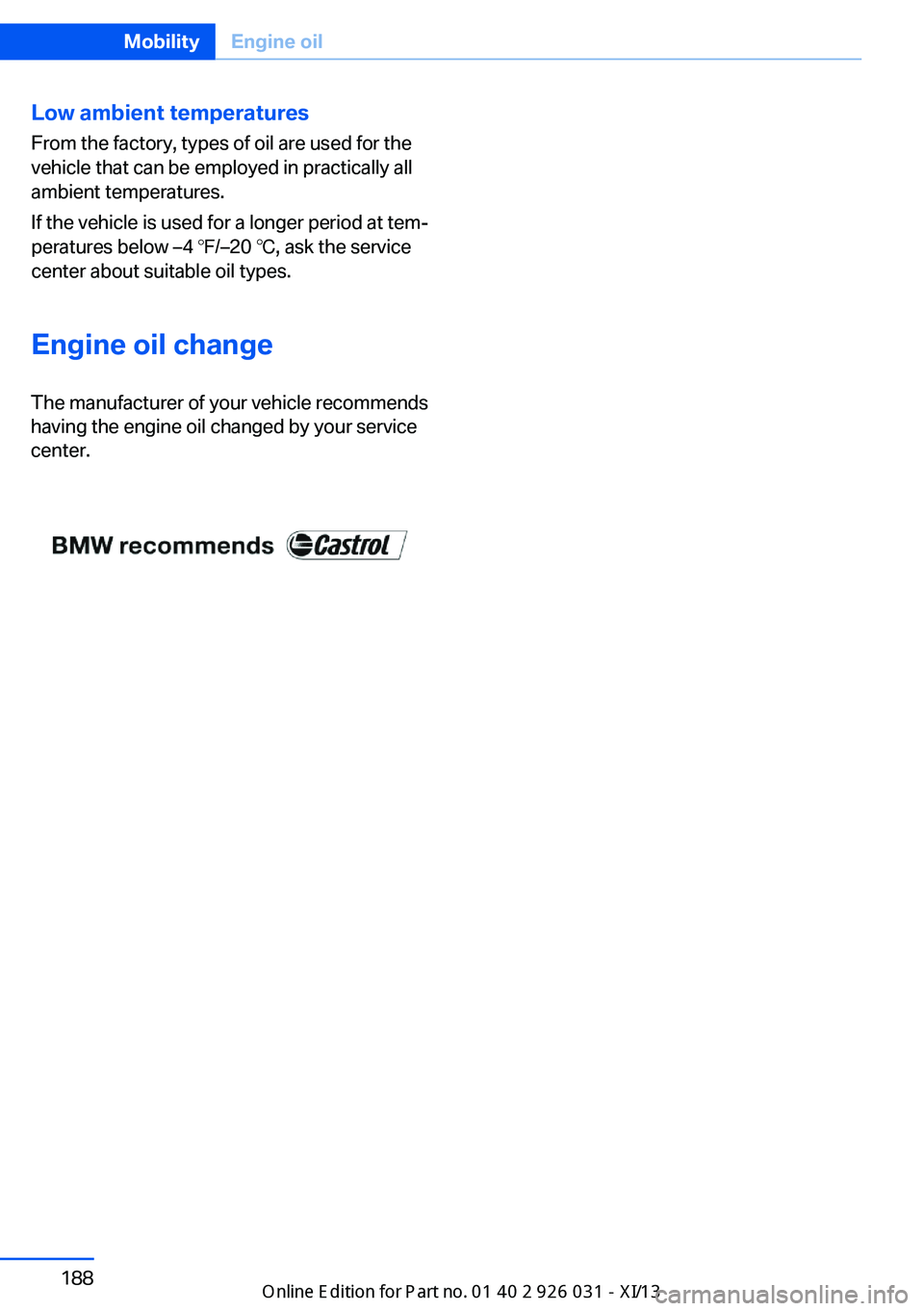 BMW M5 2013 F10 Owners Manual Low ambient temperatures
From the factory, types of oil are used for the
vehicle that can be employed in practically all
ambient temperatures.
If the vehicle is used for a longer period at tem‐
pera