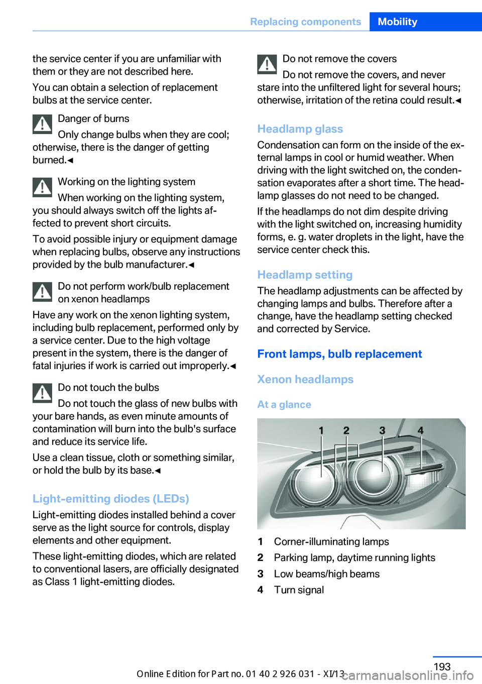 BMW M5 2013 F10 Owners Manual the service center if you are unfamiliar with
them or they are not described here.
You can obtain a selection of replacement
bulbs at the service center.
Danger of burns
Only change bulbs when they ar BMW M5 2013 F10 Owners Manual the service center if you are unfamiliar with
them or they are not described here.
You can obtain a selection of replacement
bulbs at the service center.
Danger of burns
Only change bulbs when they ar