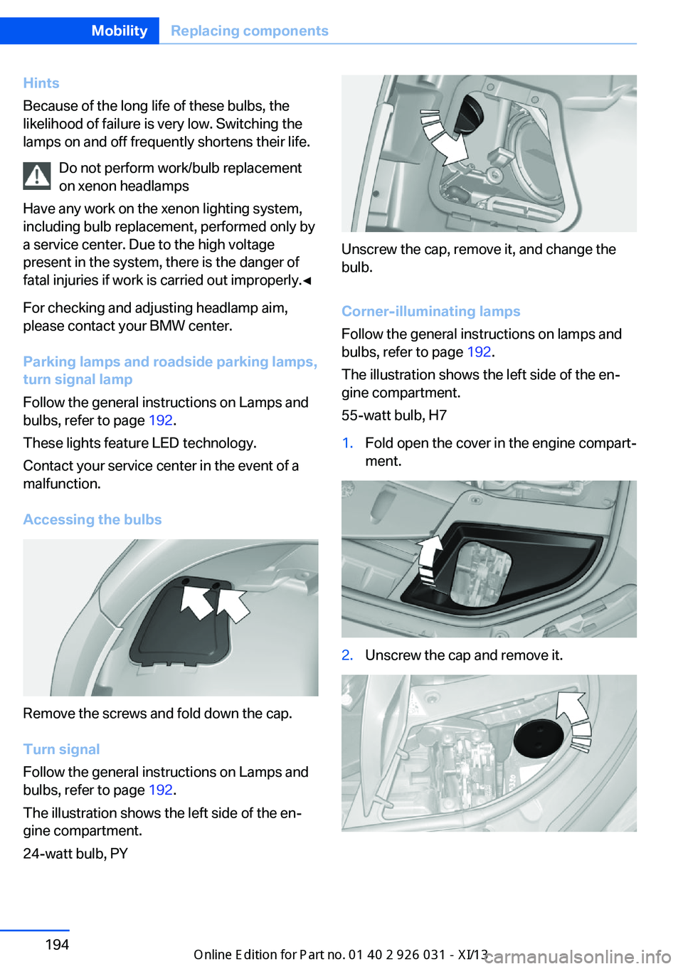 BMW M5 2013 F10 User Guide Hints
Because of the long life of these bulbs, the
likelihood of failure is very low. Switching the
lamps on and off frequently shortens their life.
Do not perform work/bulb replacement
on xenon headl