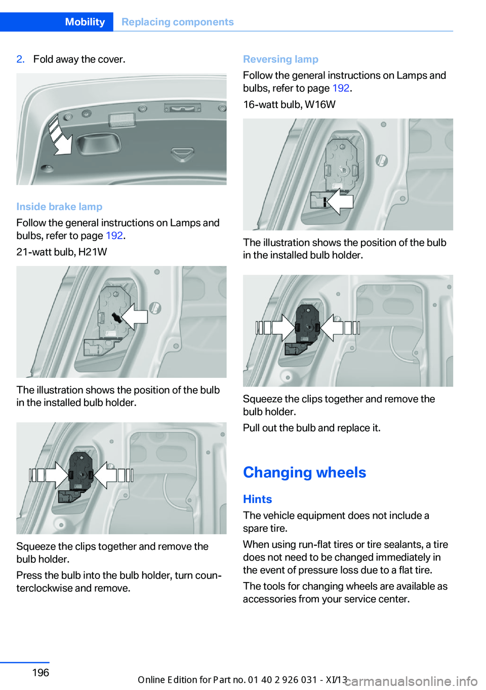 BMW M5 2013 F10 Owners Manual 2.Fold away the cover.
Inside brake lamp
Follow the general instructions on Lamps and
bulbs, refer to page 192.
21-watt bulb, H21W
The illustration shows the position of the bulb
in the installed bul BMW M5 2013 F10 Owners Manual 2.Fold away the cover.
Inside brake lamp
Follow the general instructions on Lamps and
bulbs, refer to page 192.
21-watt bulb, H21W
The illustration shows the position of the bulb
in the installed bul