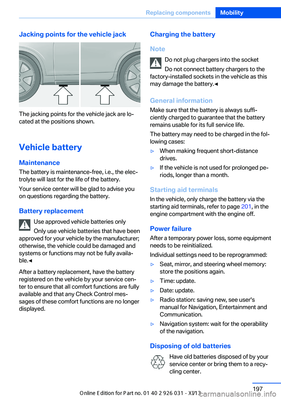 BMW M5 2013 F10 Owners Manual Jacking points for the vehicle jack
The jacking points for the vehicle jack are lo‐
cated at the positions shown.
Vehicle battery Maintenance
The battery is maintenance-free, i.e., the elec‐
troly