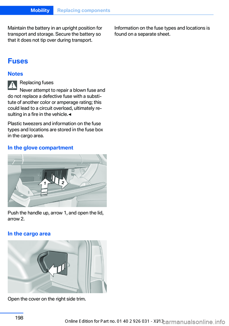 BMW M5 2013 F10 Owners Manual Maintain the battery in an upright position for
transport and storage. Secure the battery so
that it does not tip over during transport.
Fuses Notes Replacing fuses
Never attempt to repair a blown fus