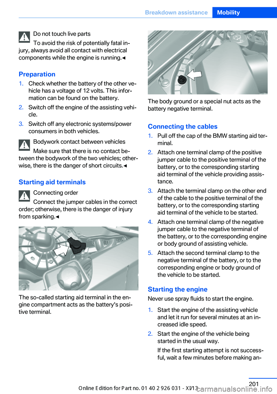 BMW M5 2013 F10 Owners Guide Do not touch live parts
To avoid the risk of potentially fatal in‐
jury, always avoid all contact with electrical
components while the engine is running.◀
Preparation1.Check whether the battery of