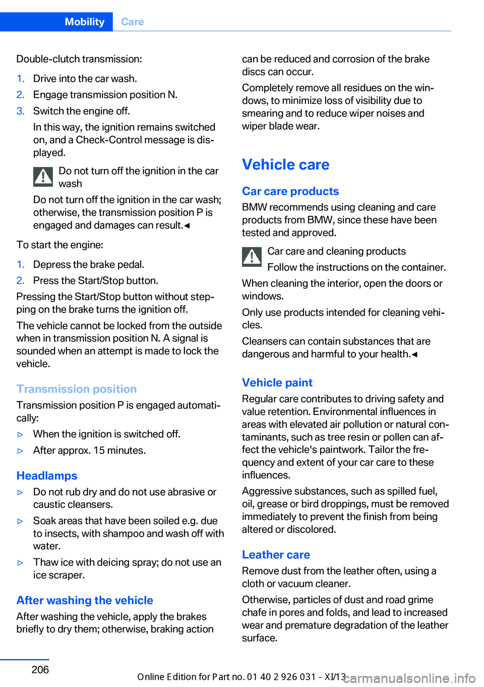 BMW M5 2013 F10 Owners Guide Double-clutch transmission:1.Drive into the car wash.2.Engage transmission position N.3.Switch the engine off.
In this way, the ignition remains switched
on, and a Check-Control message is dis‐
play