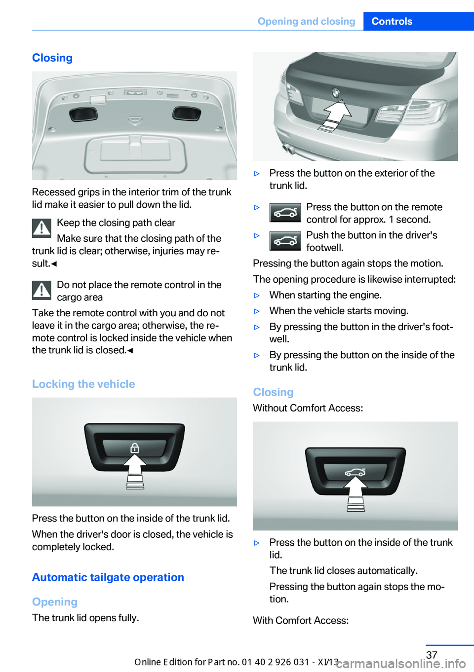 BMW M5 2013 F10 Service Manual Closing
Recessed grips in the interior trim of the trunk
lid make it easier to pull down the lid.
Keep the closing path clear
Make sure that the closing path of the
trunk lid is clear; otherwise, inju BMW M5 2013 F10 Service Manual Closing
Recessed grips in the interior trim of the trunk
lid make it easier to pull down the lid.
Keep the closing path clear
Make sure that the closing path of the
trunk lid is clear; otherwise, inju