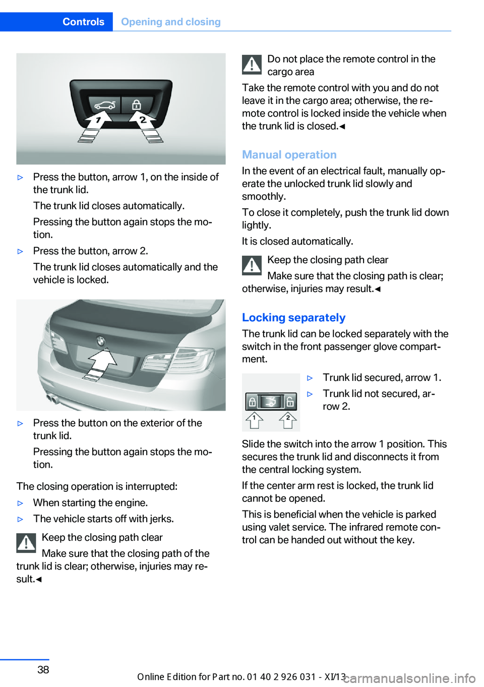 BMW M5 2013 F10 Service Manual ▷Press the button, arrow 1, on the inside of
the trunk lid.
The trunk lid closes automatically.
Pressing the button again stops the mo‐
tion.▷Press the button, arrow 2.
The trunk lid closes auto BMW M5 2013 F10 Service Manual ▷Press the button, arrow 1, on the inside of
the trunk lid.
The trunk lid closes automatically.
Pressing the button again stops the mo‐
tion.▷Press the button, arrow 2.
The trunk lid closes auto