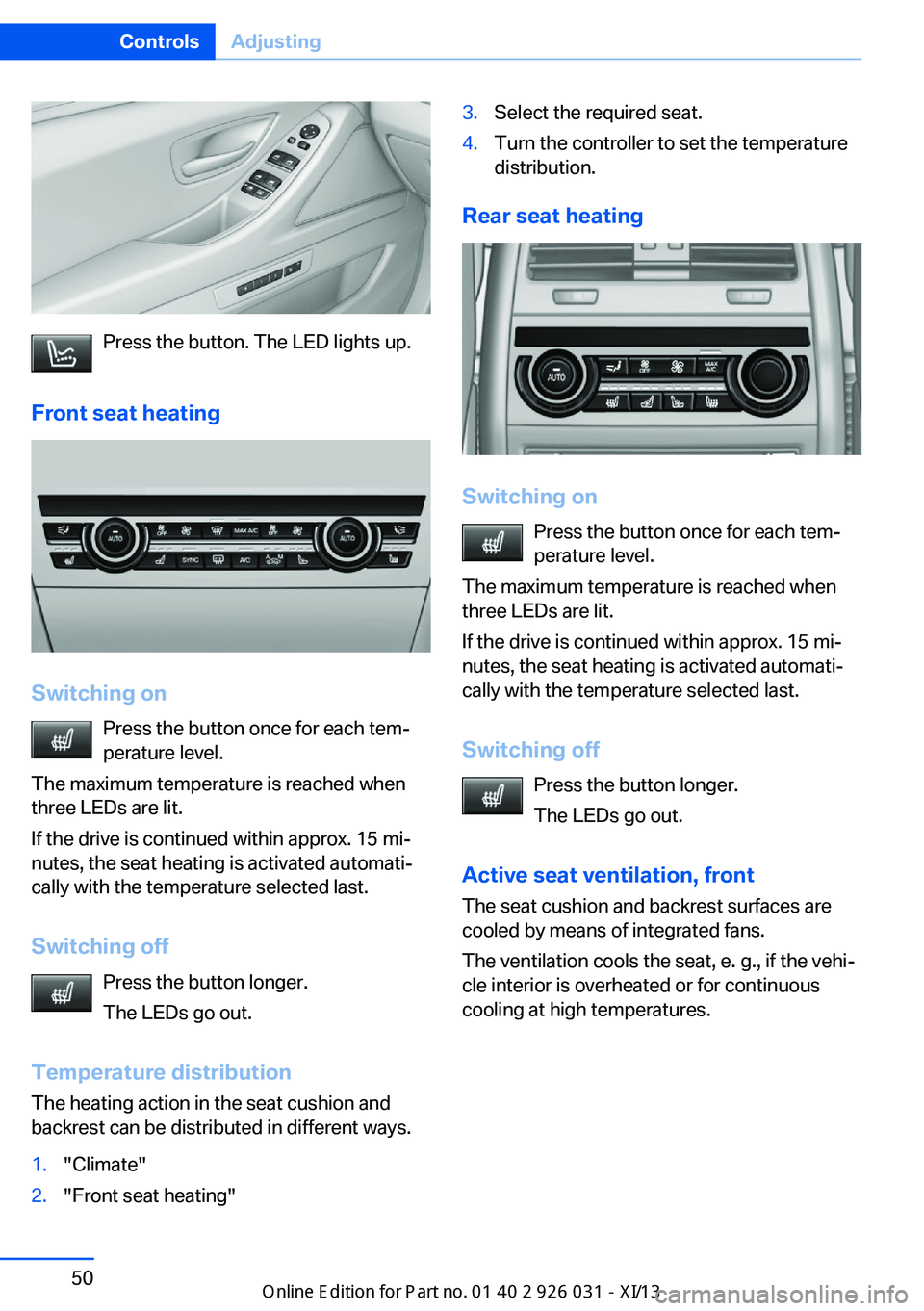 BMW M5 2013 F10 Owners Manual Press the button. The LED lights up.
Front seat heating
Switching on Press the button once for each tem‐
perature level.
The maximum temperature is reached when
three LEDs are lit.
If the drive is c