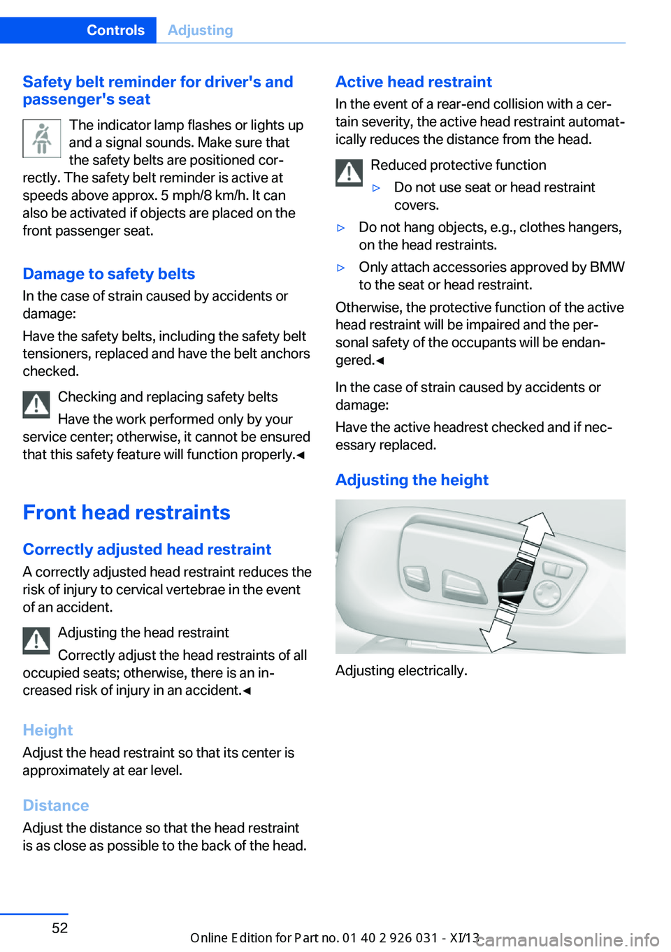 BMW M5 2013 F10 Owners Manual Safety belt reminder for driver's and
passenger's seat
The indicator lamp flashes or lights up
and a signal sounds. Make sure that
the safety belts are positioned cor‐
rectly. The safety bel