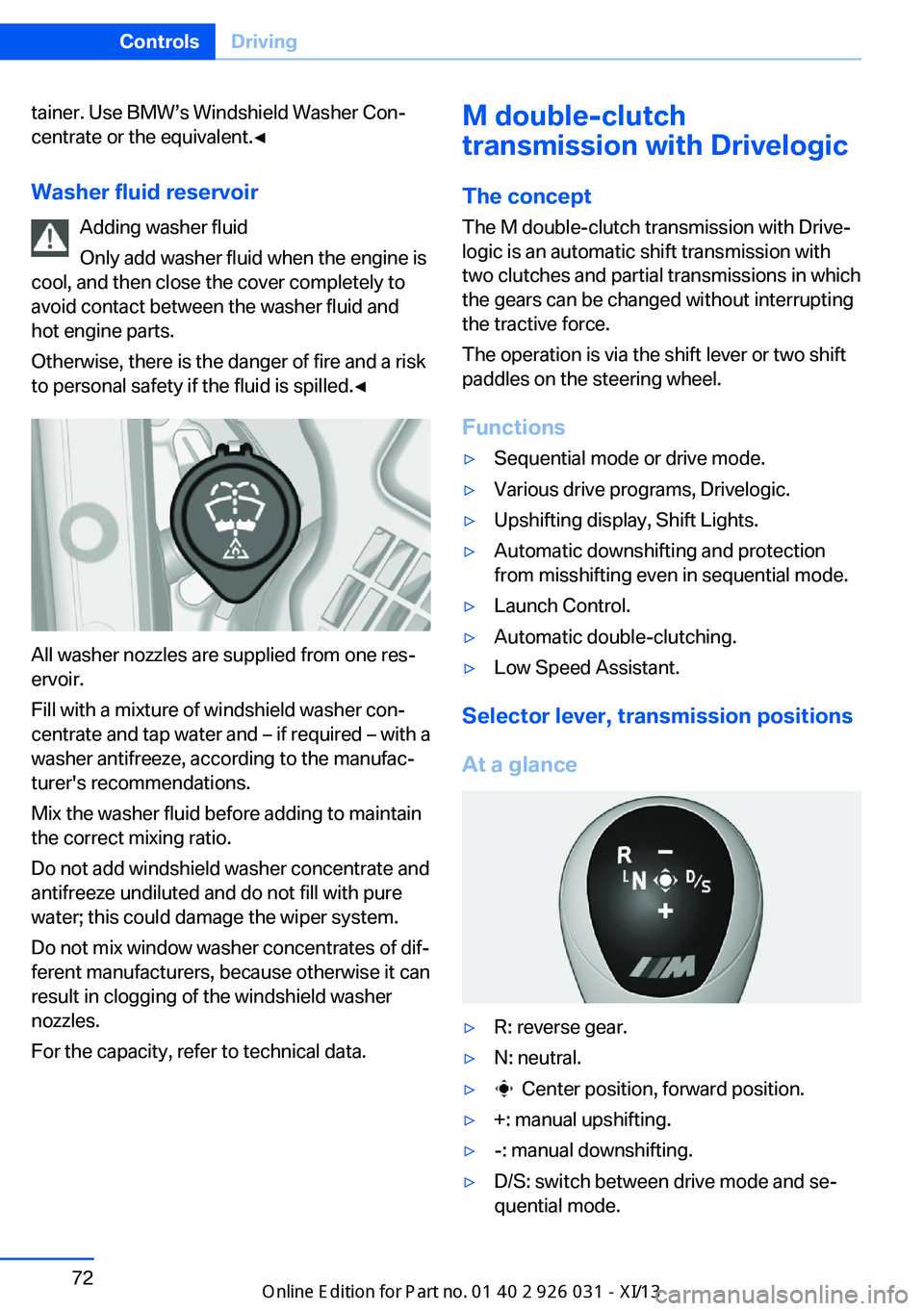 BMW M5 2013 F10 Owners Manual tainer. Use BMW’s Windshield Washer Con‐
centrate or the equivalent.◀
Washer fluid reservoir Adding washer fluid
Only add washer fluid when the engine is
cool, and then close the cover completel