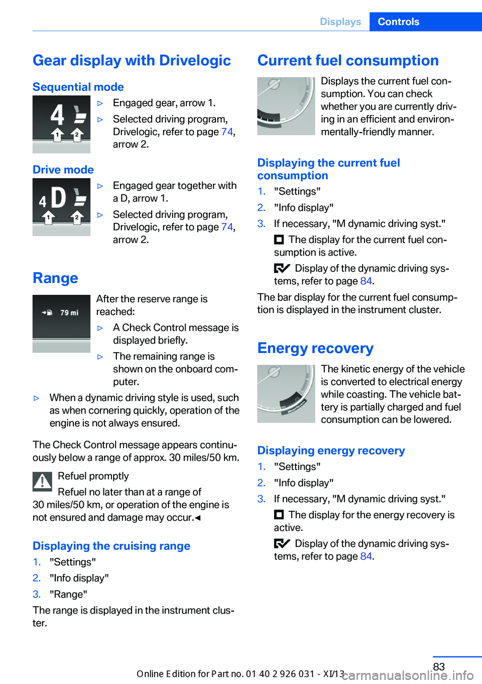 BMW M5 2013 F10 Owners Manual Gear display with Drivelogic
Sequential mode▷Engaged gear, arrow 1.▷Selected driving program,
Drivelogic, refer to page  74,
arrow 2.
Drive mode
▷Engaged gear together with
a D, arrow 1.▷Selec