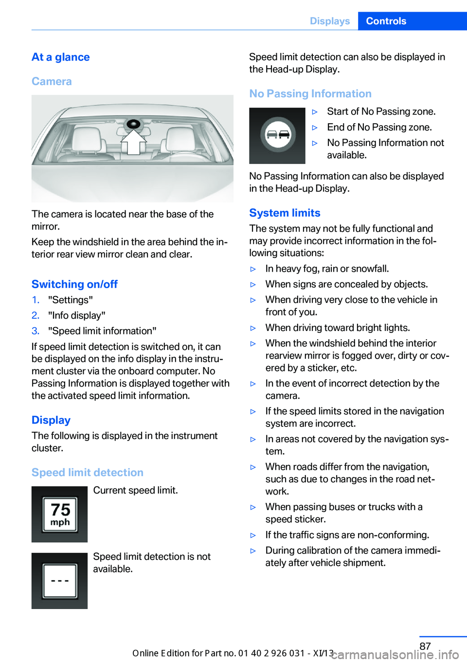 BMW M5 2013 F10 Owners Manual At a glance
Camera
The camera is located near the base of the
mirror.
Keep the windshield in the area behind the in‐
terior rear view mirror clean and clear.
Switching on/off
1."Settings"2.&