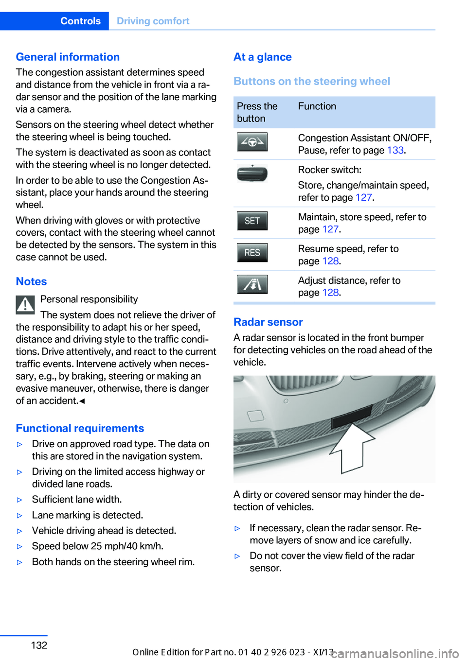 BMW 6 SERIES GRAN COUPE 2013 F12 Owners Manual General information
The congestion assistant determines speed
and distance from the vehicle in front via a ra‐
dar sensor and the position of the lane marking
via a camera.
Sensors on the steering w