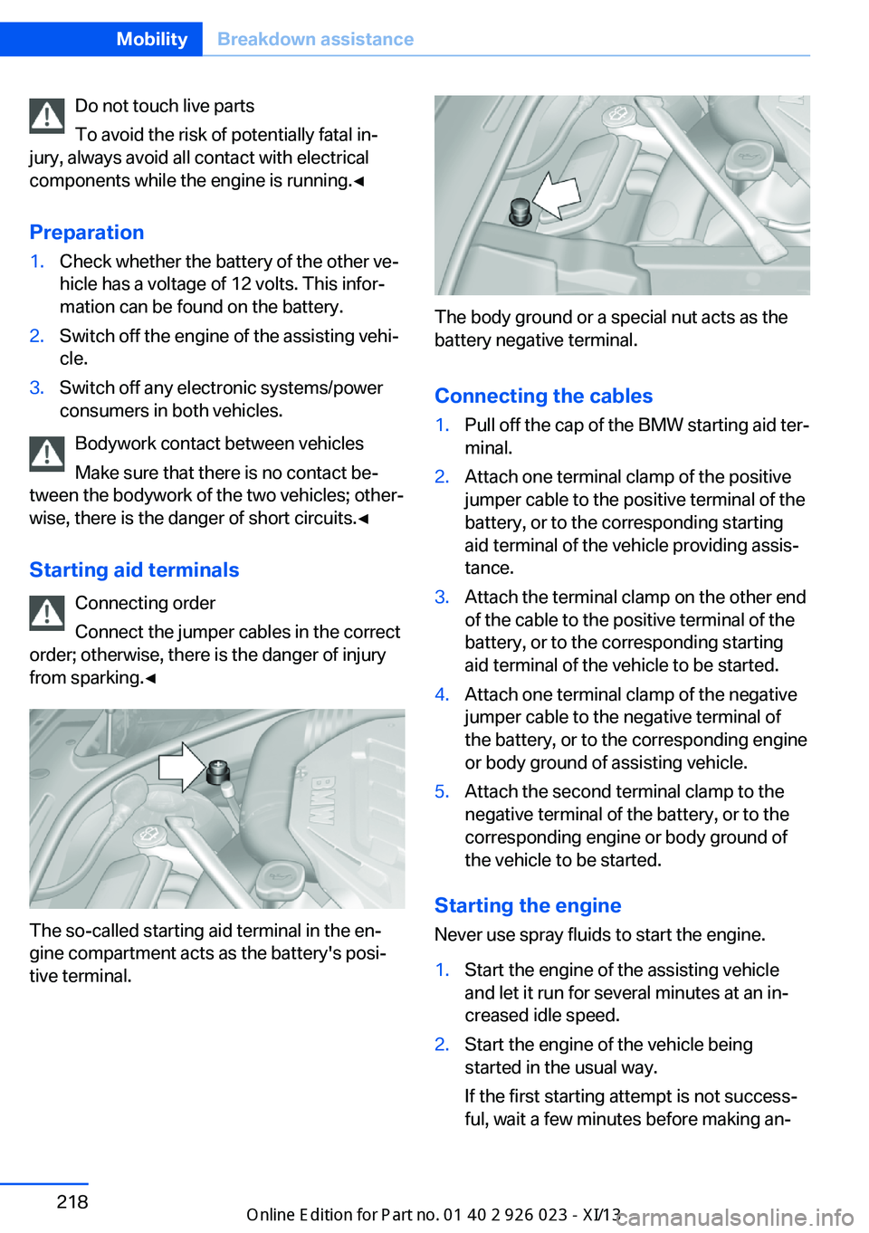 BMW 6 SERIES GRAN COUPE 2013 F12 Owners Manual Do not touch live parts
To avoid the risk of potentially fatal in‐
jury, always avoid all contact with electrical
components while the engine is running.◀
Preparation1.Check whether the battery of BMW 6 SERIES GRAN COUPE 2013 F12 Owners Manual Do not touch live parts
To avoid the risk of potentially fatal in‐
jury, always avoid all contact with electrical
components while the engine is running.◀
Preparation1.Check whether the battery of
