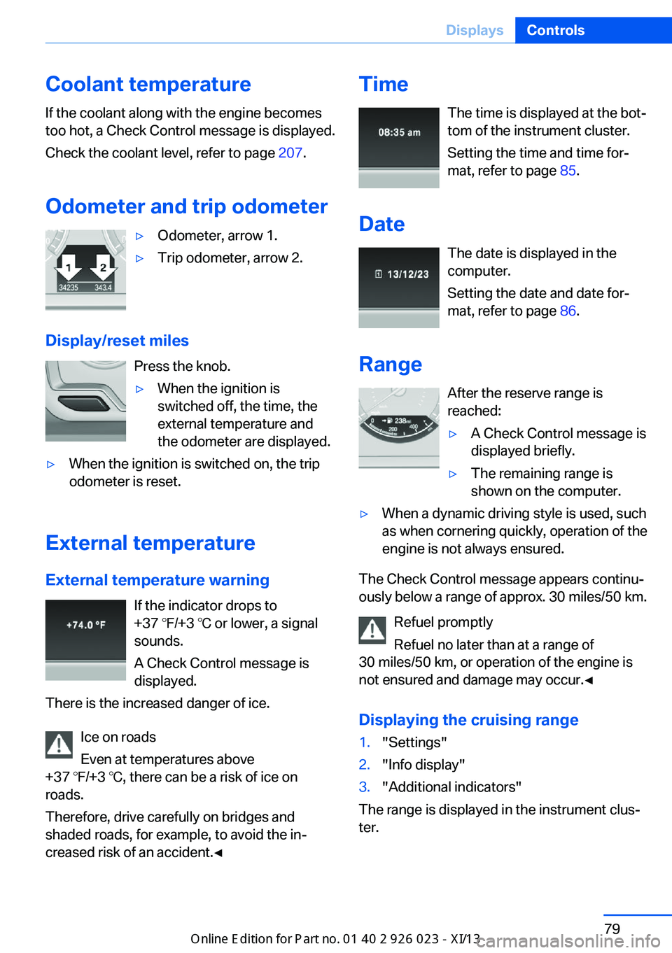 BMW 6 SERIES GRAN COUPE 2013 F12 Owners Manual Coolant temperatureIf the coolant along with the engine becomes
too hot, a Check Control message is displayed.
Check the coolant level, refer to page 207.
Odometer and trip odometer▷Odometer, arrow BMW 6 SERIES GRAN COUPE 2013 F12 Owners Manual Coolant temperatureIf the coolant along with the engine becomes
too hot, a Check Control message is displayed.
Check the coolant level, refer to page 207.
Odometer and trip odometer▷Odometer, arrow