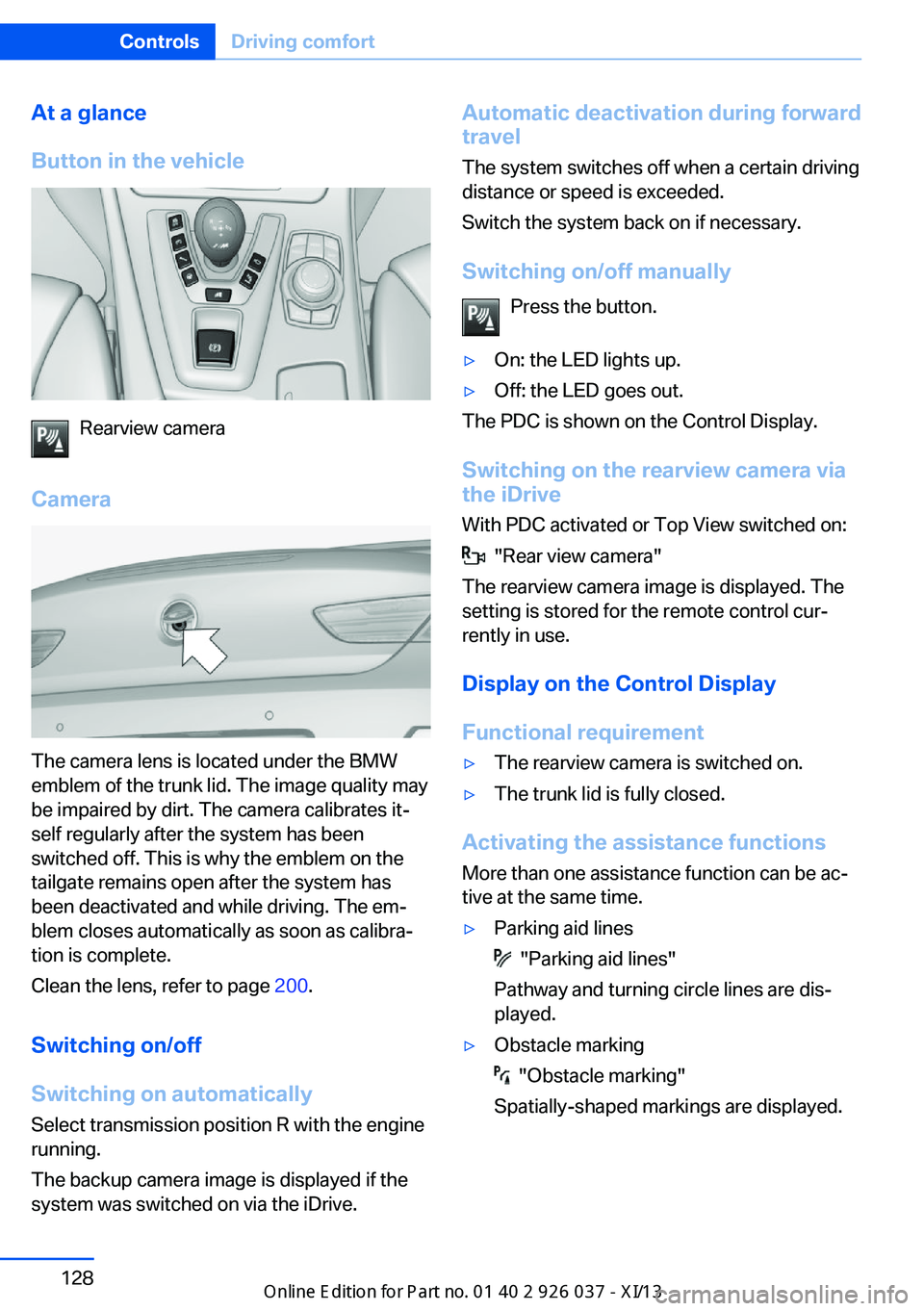 BMW M6 CONVERTIBLE 2013 F12 Owners Manual At a glance
Button in the vehicle
Rearview camera
Camera
The camera lens is located under the BMW
emblem of the trunk lid. The image quality may
be impaired by dirt. The camera calibrates it‐
self r