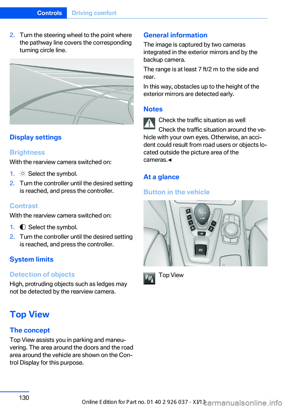 BMW M6 CONVERTIBLE 2013 F12 Owners Manual 2.Turn the steering wheel to the point where
the pathway line covers the corresponding
turning circle line.
Display settings
Brightness
With the rearview camera switched on:
1. Select the symbol.2.Tu BMW M6 CONVERTIBLE 2013 F12 Owners Manual 2.Turn the steering wheel to the point where
the pathway line covers the corresponding
turning circle line.
Display settings
Brightness
With the rearview camera switched on:
1. Select the symbol.2.Tu