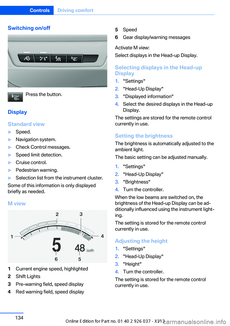 BMW M6 CONVERTIBLE 2013 F12 Owners Manual Switching on/off
Press the button.
Display
Standard view
▷Speed.▷Navigation system.▷Check Control messages.▷Speed limit detection.▷Cruise control.▷Pedestrian warning.▷Selection list from BMW M6 CONVERTIBLE 2013 F12 Owners Manual Switching on/off
Press the button.
Display
Standard view
▷Speed.▷Navigation system.▷Check Control messages.▷Speed limit detection.▷Cruise control.▷Pedestrian warning.▷Selection list from