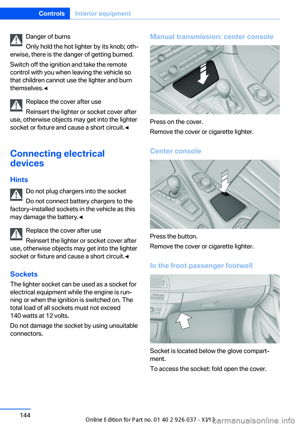 BMW M6 CONVERTIBLE 2013 F12 Owners Manual Danger of burns
Only hold the hot lighter by its knob; oth‐
erwise, there is the danger of getting burned.
Switch off the ignition and take the remote
control with you when leaving the vehicle so
th BMW M6 CONVERTIBLE 2013 F12 Owners Manual Danger of burns
Only hold the hot lighter by its knob; oth‐
erwise, there is the danger of getting burned.
Switch off the ignition and take the remote
control with you when leaving the vehicle so
th