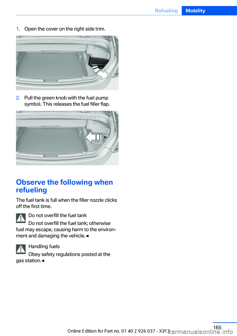 BMW M6 CONVERTIBLE 2013 F12 Owners Manual 1.Open the cover on the right side trim.2.Pull the green knob with the fuel pump
symbol. This releases the fuel filler flap.
Observe the following when
refueling
The fuel tank is full when the filler 