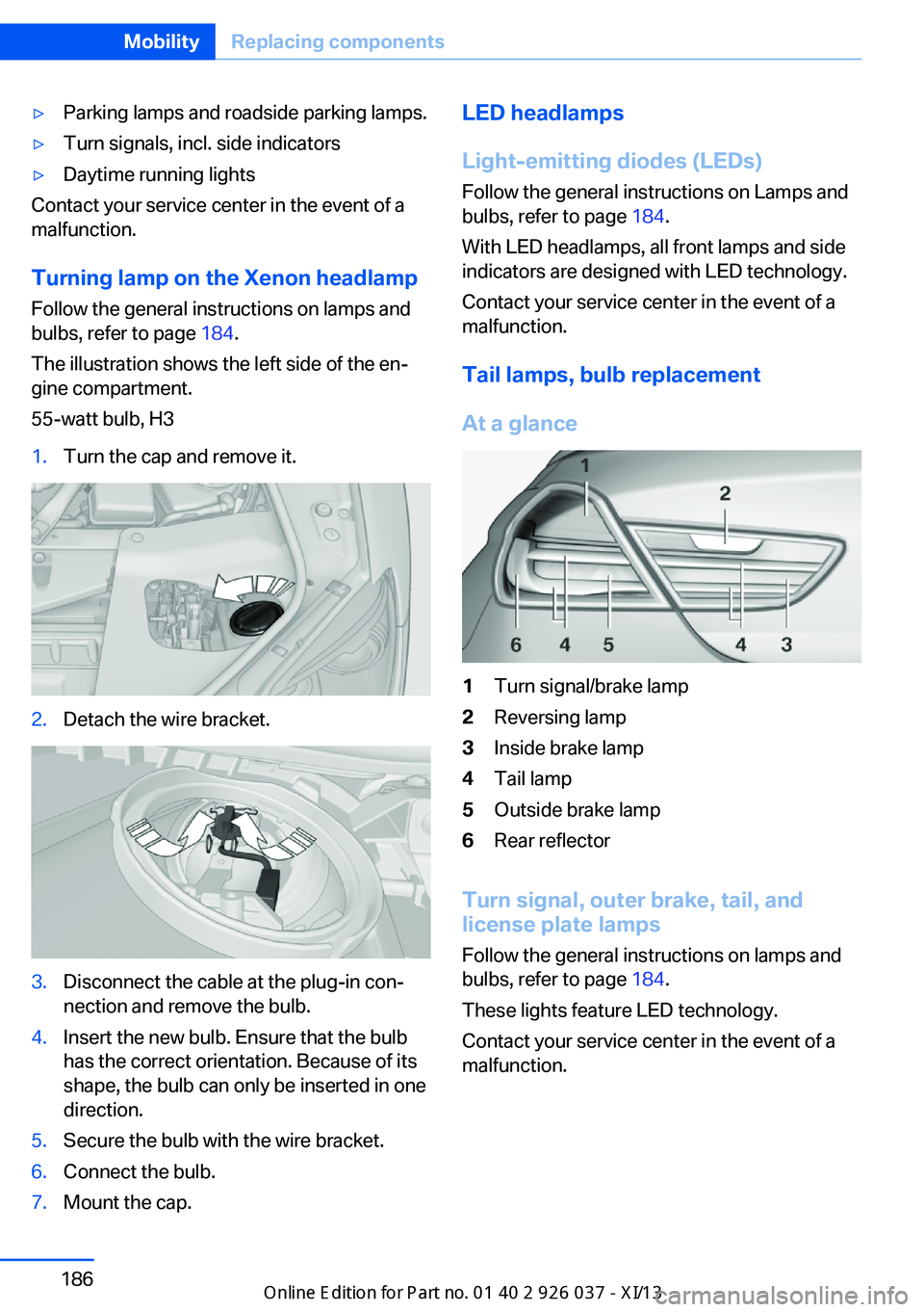 BMW M6 CONVERTIBLE 2013 F12 Owners Manual ▷Parking lamps and roadside parking lamps.▷Turn signals, incl. side indicators▷Daytime running lights
Contact your service center in the event of a
malfunction.
Turning lamp on the Xenon headlam BMW M6 CONVERTIBLE 2013 F12 Owners Manual ▷Parking lamps and roadside parking lamps.▷Turn signals, incl. side indicators▷Daytime running lights
Contact your service center in the event of a
malfunction.
Turning lamp on the Xenon headlam