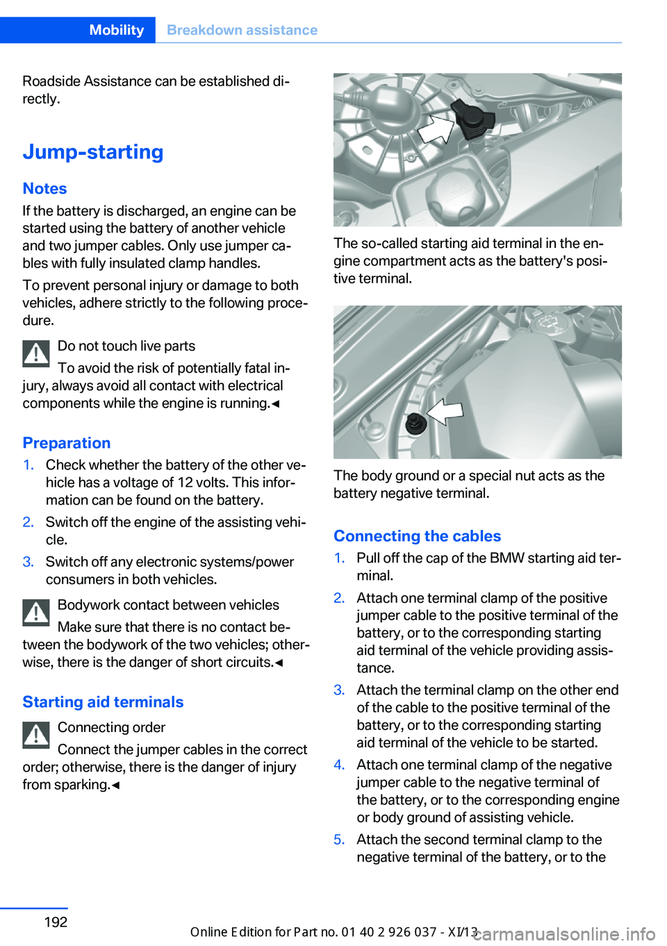 BMW M6 CONVERTIBLE 2013 F12 Owners Manual Roadside Assistance can be established di‐
rectly.
Jump-starting
Notes If the battery is discharged, an engine can be
started using the battery of another vehicle
and two jumper cables. Only use jum BMW M6 CONVERTIBLE 2013 F12 Owners Manual Roadside Assistance can be established di‐
rectly.
Jump-starting
Notes If the battery is discharged, an engine can be
started using the battery of another vehicle
and two jumper cables. Only use jum