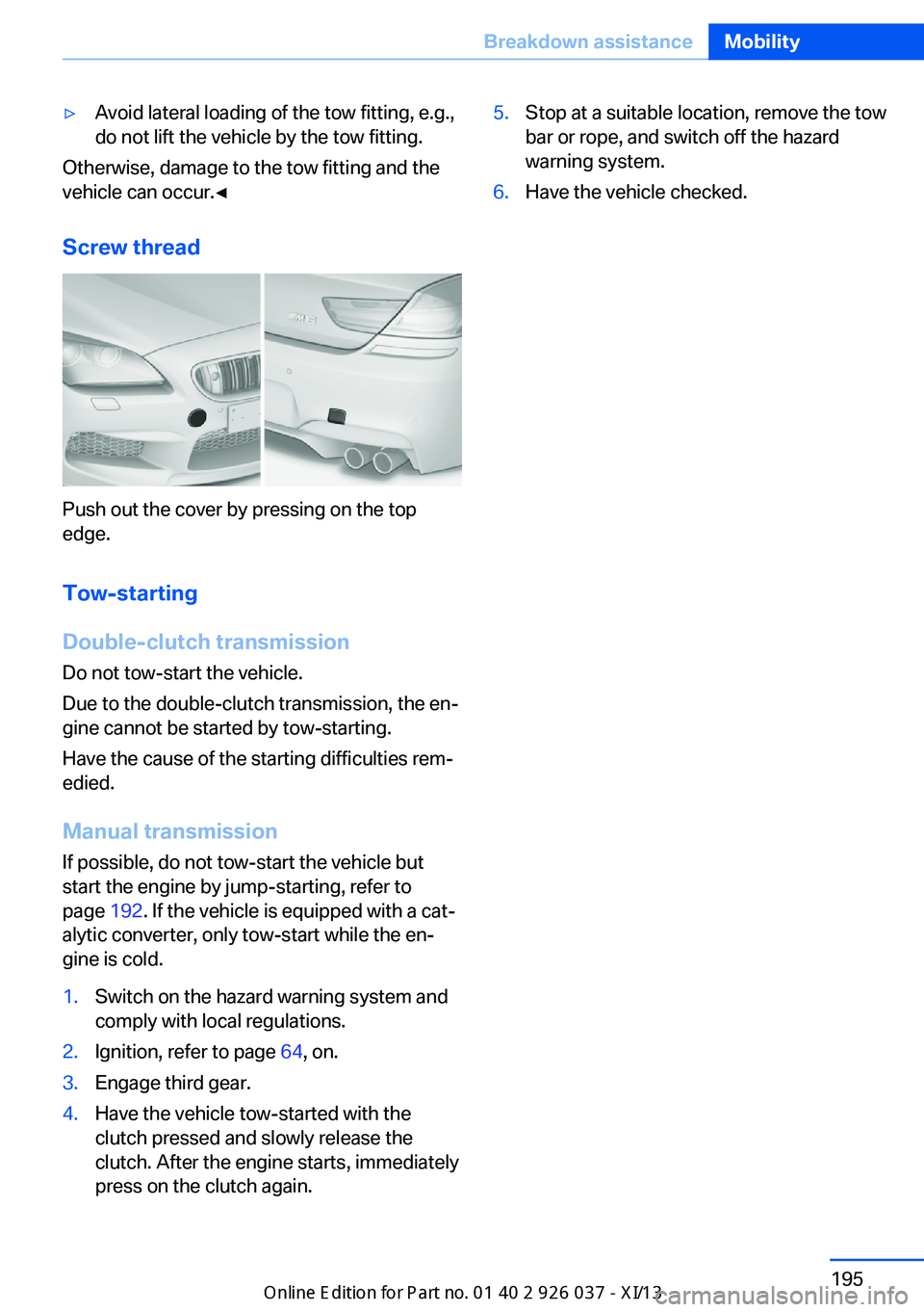 BMW M6 CONVERTIBLE 2013 F12 Owners Manual ▷Avoid lateral loading of the tow fitting, e.g.,
do not lift the vehicle by the tow fitting.
Otherwise, damage to the tow fitting and the
vehicle can occur.◀
Screw thread
Push out the cover by pre BMW M6 CONVERTIBLE 2013 F12 Owners Manual ▷Avoid lateral loading of the tow fitting, e.g.,
do not lift the vehicle by the tow fitting.
Otherwise, damage to the tow fitting and the
vehicle can occur.◀
Screw thread
Push out the cover by pre