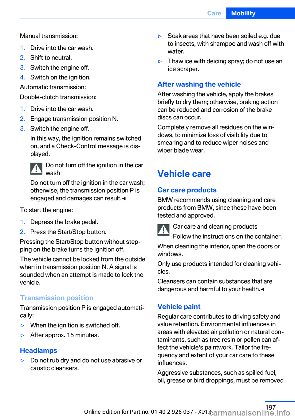 BMW M6 CONVERTIBLE 2013 F12 User Guide Manual transmission:1.Drive into the car wash.2.Shift to neutral.3.Switch the engine off.4.Switch on the ignition.
Automatic transmission:
Double-clutch transmission:
1.Drive into the car wash.2.Engag