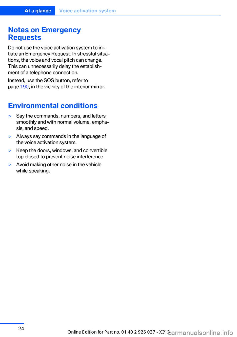 BMW M6 CONVERTIBLE 2013 F12 Owners Guide Notes on Emergency
Requests
Do not use the voice activation system to ini‐
tiate an Emergency Request. In stressful situa‐
tions, the voice and vocal pitch can change.
This can unnecessarily delay