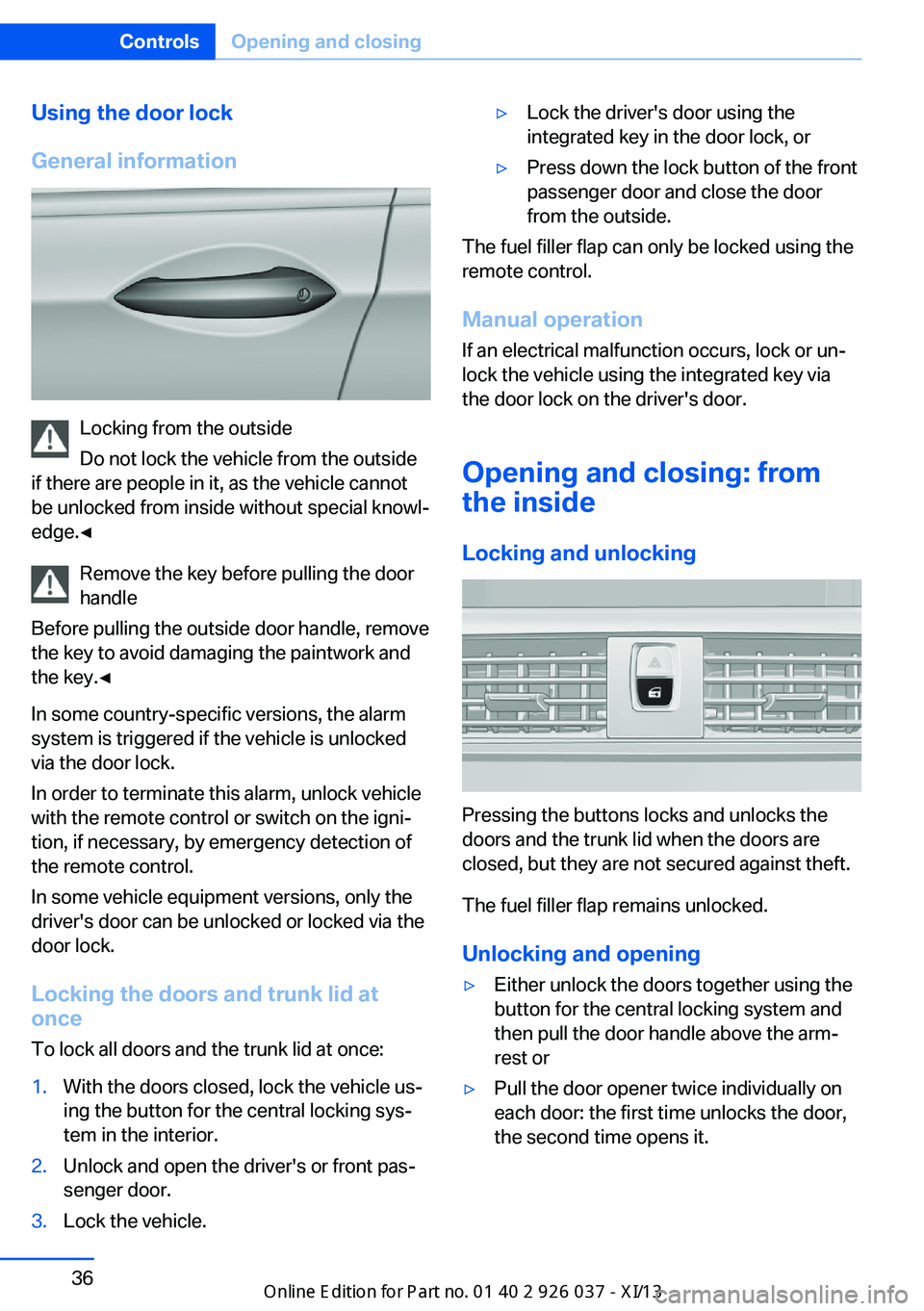 BMW M6 CONVERTIBLE 2013 F12 Owners Guide Using the door lock
General information
Locking from the outside
Do not lock the vehicle from the outside
if there are people in it, as the vehicle cannot
be unlocked from inside without special knowl BMW M6 CONVERTIBLE 2013 F12 Owners Guide Using the door lock
General information
Locking from the outside
Do not lock the vehicle from the outside
if there are people in it, as the vehicle cannot
be unlocked from inside without special knowl