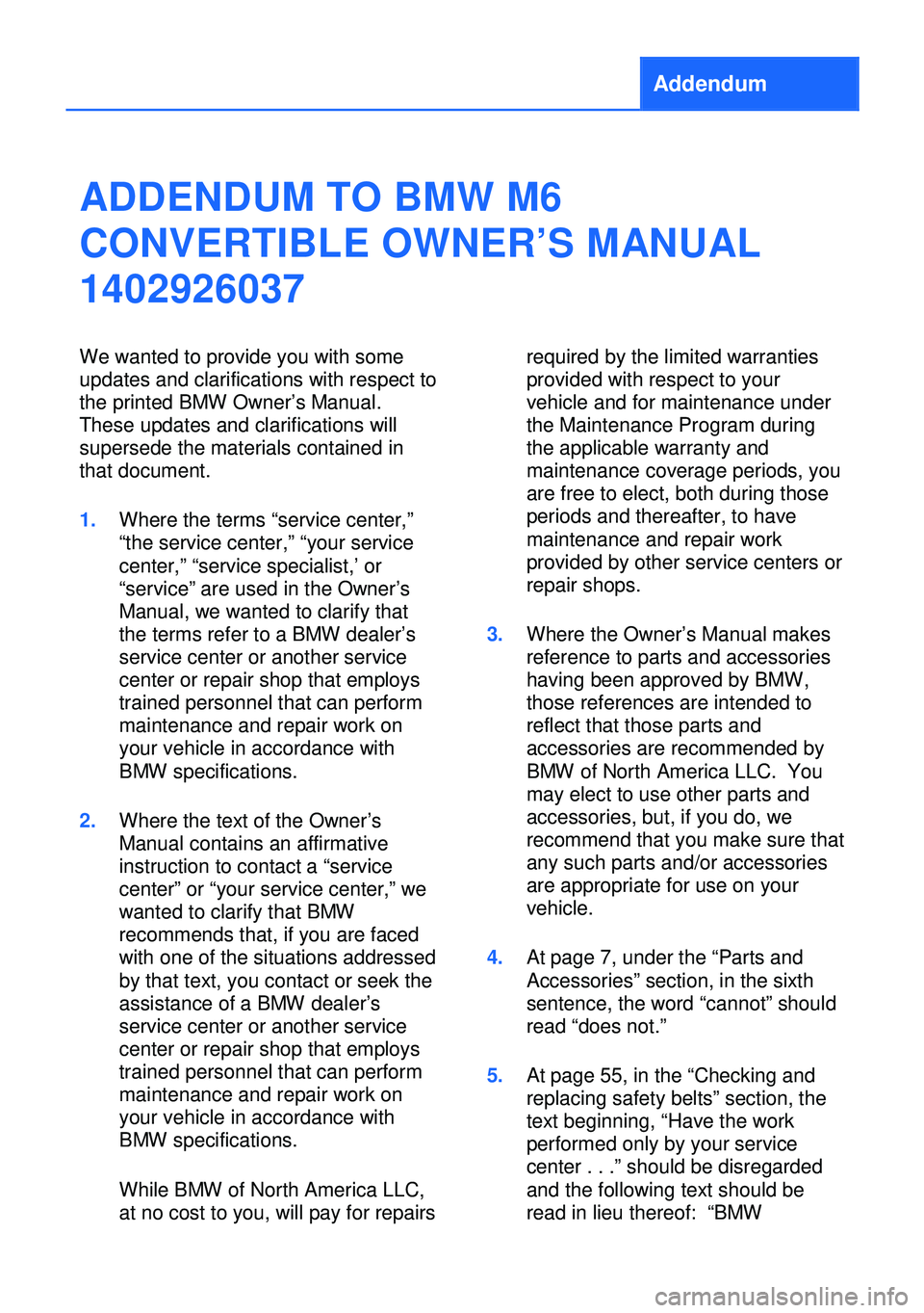 BMW M6 CONVERTIBLE 2013 F12 Owners Manual Addendum
ADDENDUM TO BMW M6
CONVERTIBLE OWNER’S MANUAL
1402926037
We wanted to provide you with some
updates and clarifications with respect to
the printed BMW Owner’s Manual.
These updates and cl BMW M6 CONVERTIBLE 2013 F12 Owners Manual Addendum
ADDENDUM TO BMW M6
CONVERTIBLE OWNER’S MANUAL
1402926037
We wanted to provide you with some
updates and clarifications with respect to
the printed BMW Owner’s Manual.
These updates and cl