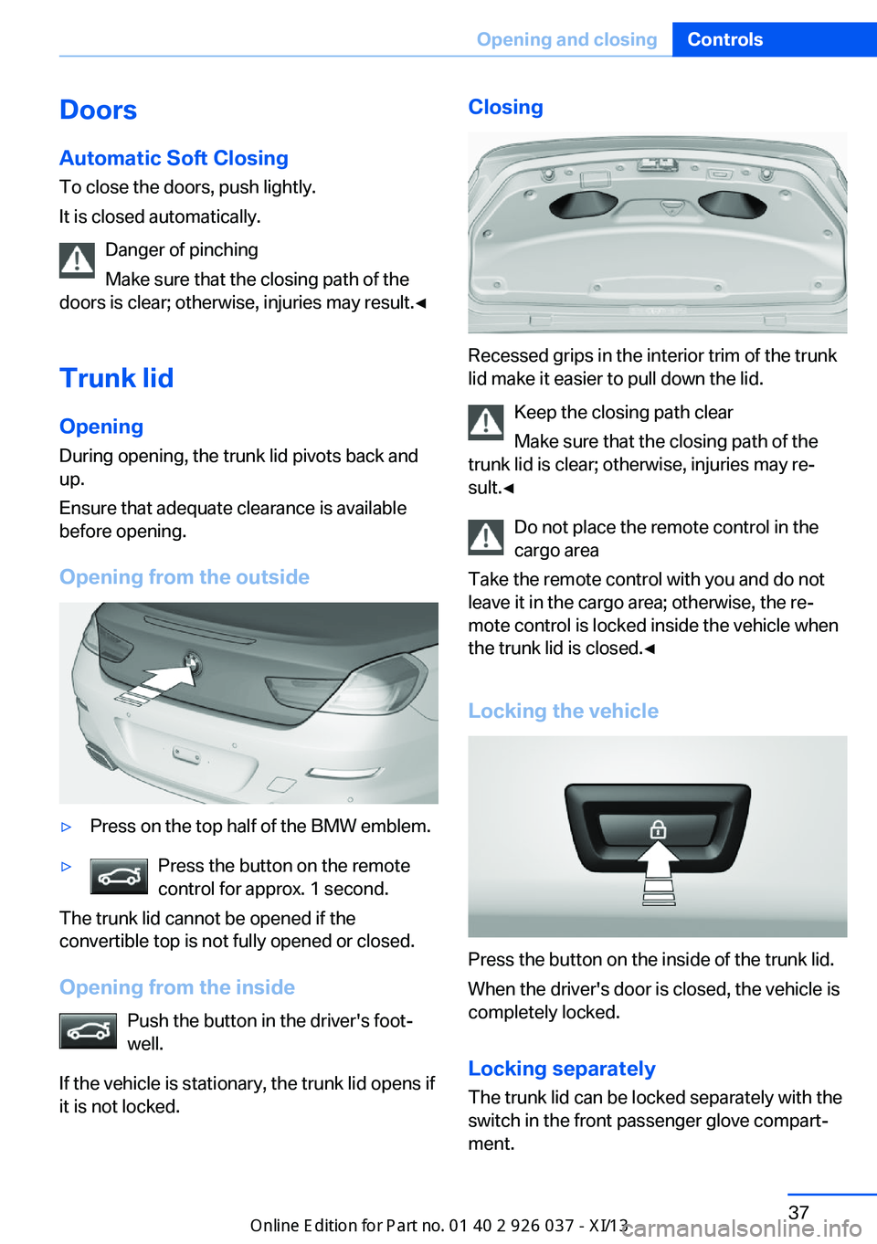 BMW M6 CONVERTIBLE 2013 F12 Service Manual DoorsAutomatic Soft Closing
To close the doors, push lightly.
It is closed automatically.
Danger of pinching
Make sure that the closing path of the
doors is clear; otherwise, injuries may result.◀
T BMW M6 CONVERTIBLE 2013 F12 Service Manual DoorsAutomatic Soft Closing
To close the doors, push lightly.
It is closed automatically.
Danger of pinching
Make sure that the closing path of the
doors is clear; otherwise, injuries may result.◀
T