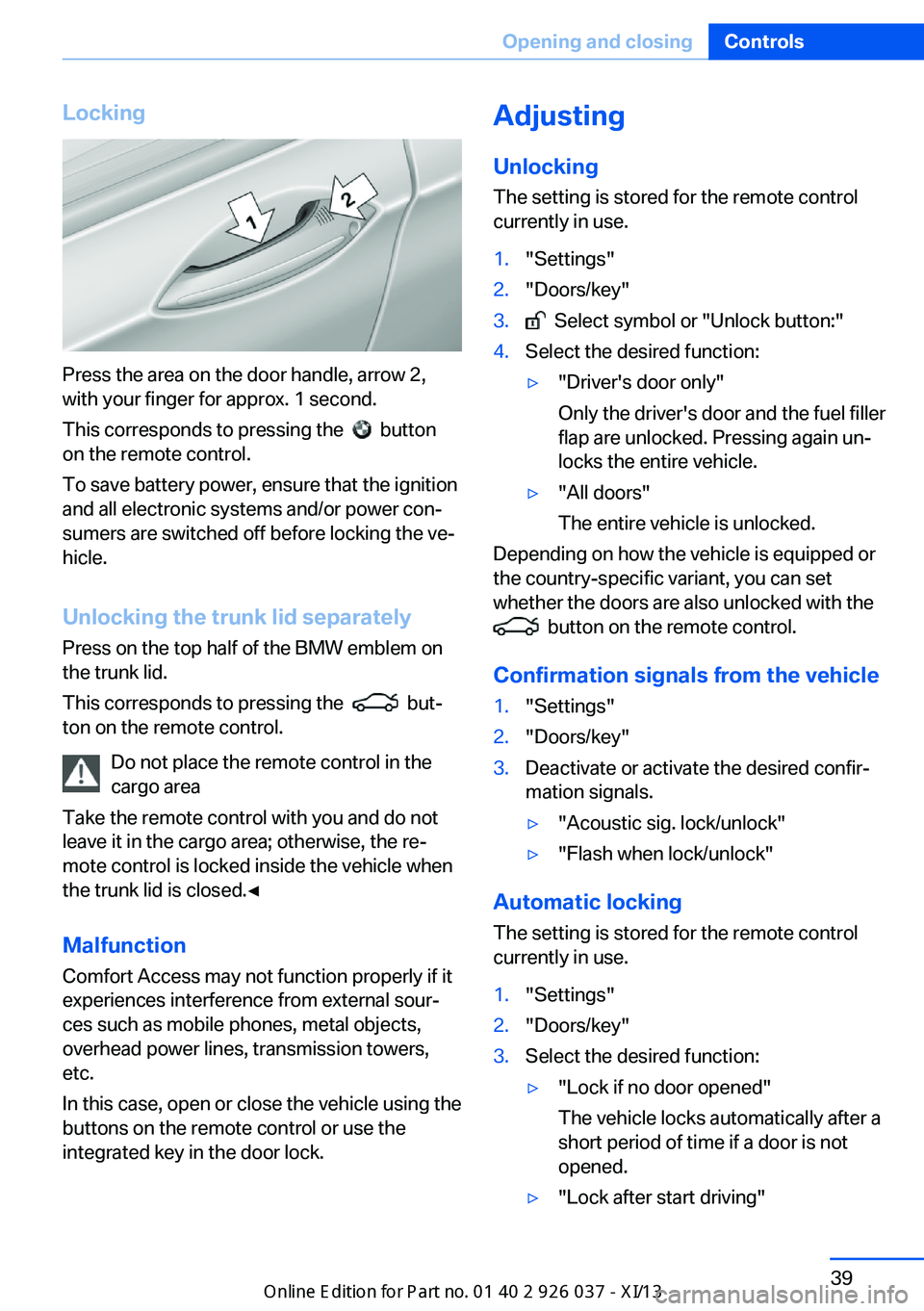 BMW M6 CONVERTIBLE 2013 F12 Service Manual Locking
Press the area on the door handle, arrow 2,
with your finger for approx. 1 second.
This corresponds to pressing the  
  button
on the remote control.
To save battery power, ensure that the ign