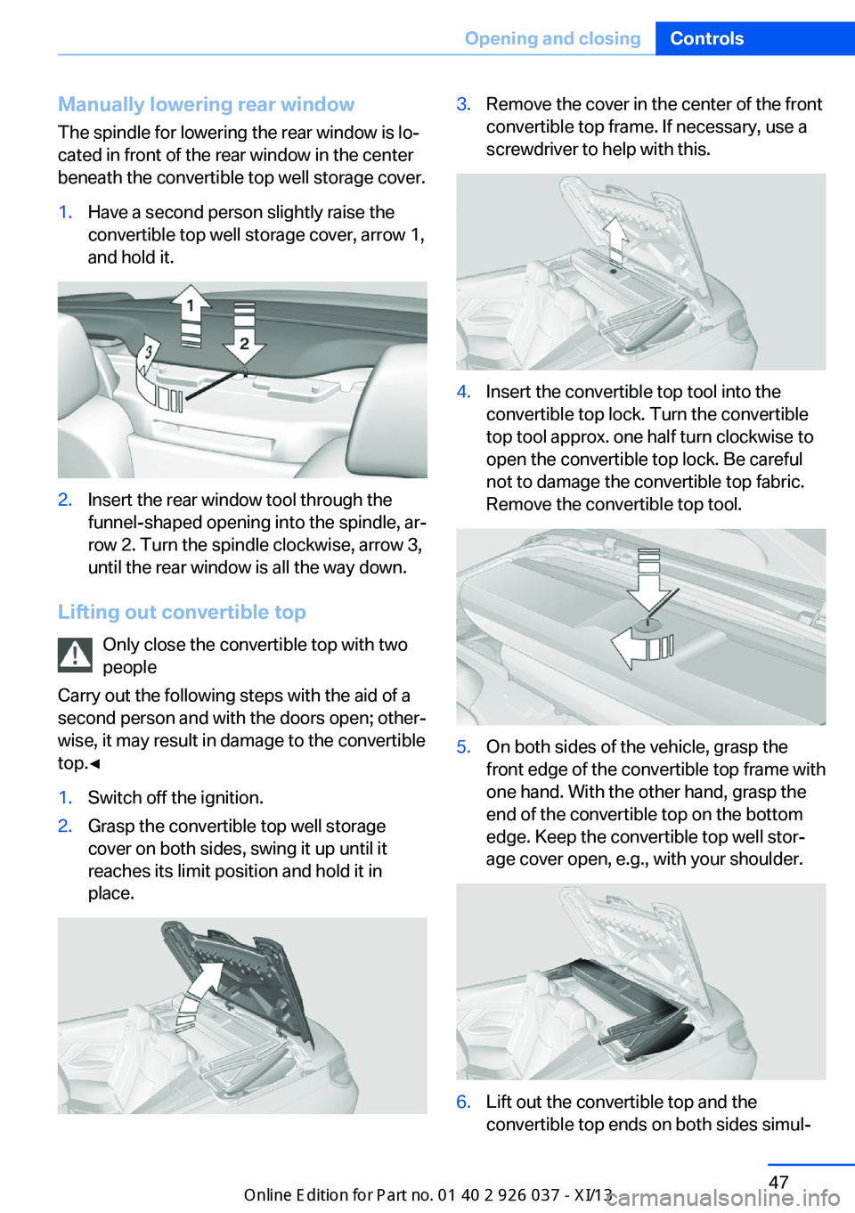 BMW M6 CONVERTIBLE 2013 F12 Owners Manual Manually lowering rear windowThe spindle for lowering the rear window is lo‐
cated in front of the rear window in the center
beneath the convertible top well storage cover.1.Have a second person sli