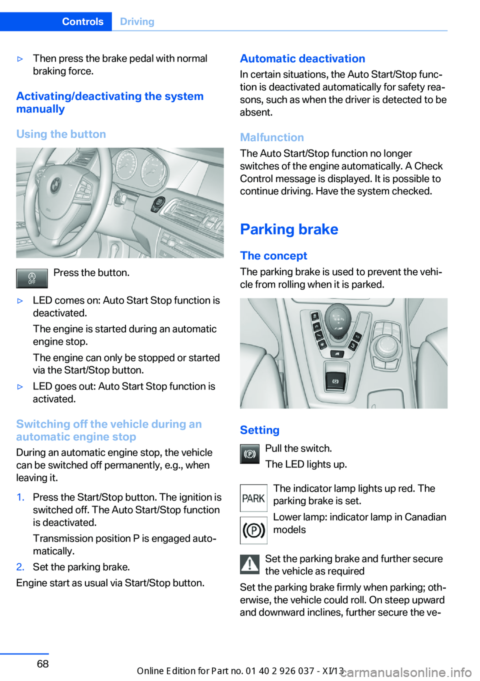 BMW M6 CONVERTIBLE 2013 F12 Owners Manual ▷Then press the brake pedal with normal
braking force.
Activating/deactivating the system
manually
Using the button
Press the button.
▷LED comes on: Auto Start Stop function is
deactivated.
The en